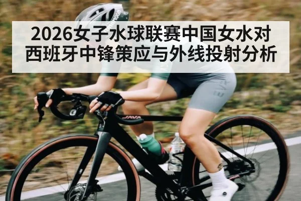 2026女子水球联赛中国女水对西班牙中锋策应与外线投射分析